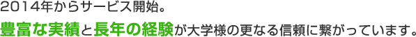 2014年からサービス開始。豊富な実績と⻑年の経験が⼤学様の更なる信頼に繋がっています。