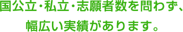 国公立・私立・志願者数を問わず幅広い実績があります。